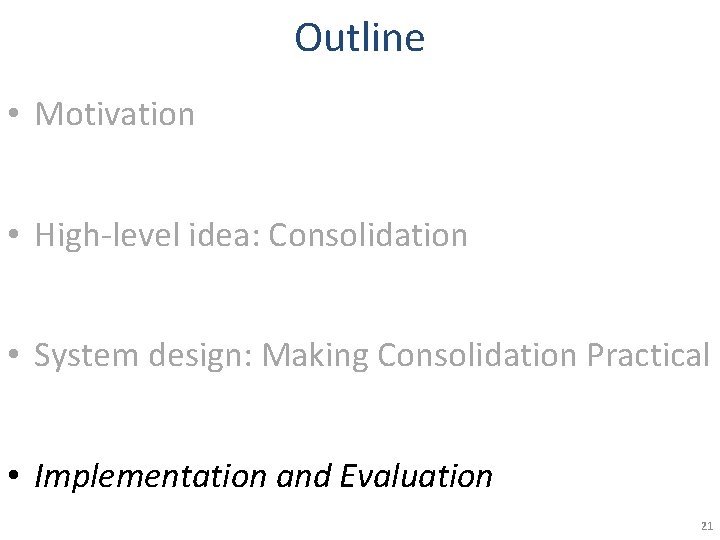 Outline • Motivation • High-level idea: Consolidation • System design: Making Consolidation Practical • Outline • Motivation • High-level idea: Consolidation • System design: Making Consolidation Practical •