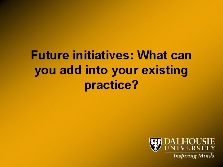 Future initiatives: What can you add into your existing practice? 