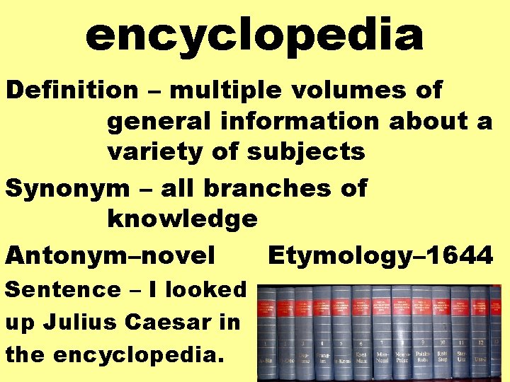 encyclopedia Definition – multiple volumes of general information about a variety of subjects Synonym