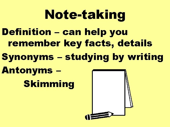 Note-taking Definition – can help you remember key facts, details Synonyms – studying by