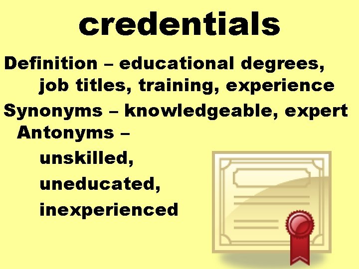 credentials Definition – educational degrees, job titles, training, experience Synonyms – knowledgeable, expert Antonyms