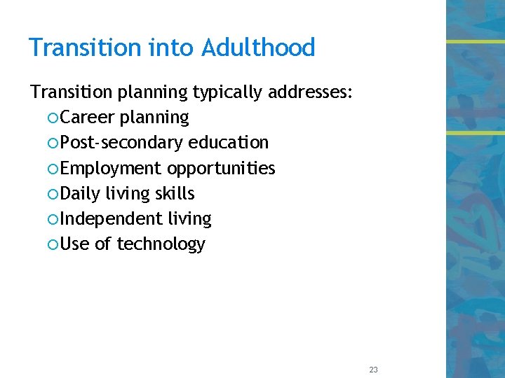 Transition into Adulthood Transition planning typically addresses: Career planning Post-secondary education Employment opportunities Daily