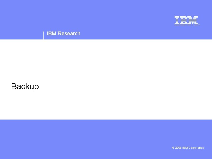 IBM Research Backup IBM Confidential © 2006 IBM Corporation 
