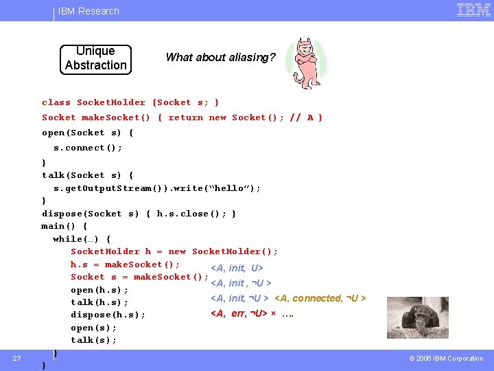 IBM Research Unique Abstraction What about aliasing? class Socket. Holder {Socket s; } Socket