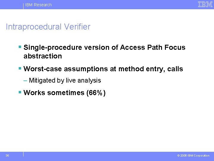 IBM Research Intraprocedural Verifier § Single-procedure version of Access Path Focus abstraction § Worst-case