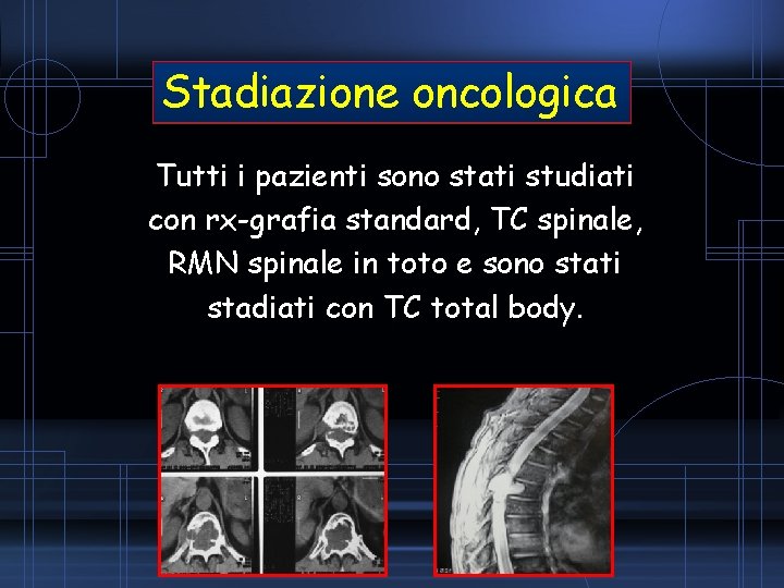 Stadiazione oncologica Tutti i pazienti sono stati studiati con rx-grafia standard, TC spinale, RMN