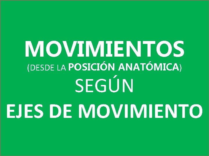 MOVIMIENTOS (DESDE LA POSICIÓN ANATÓMICA) SEGÚN EJES DE MOVIMIENTO MOVIMIENTOS (DESDE LA POSICIÓN ANATÓMICA) SEGÚN EJES DE MOVIMIENTO