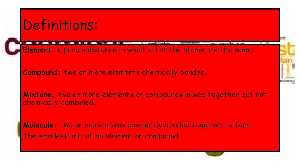 Definitions: Element: a pure substance in which all of the atoms are the same.