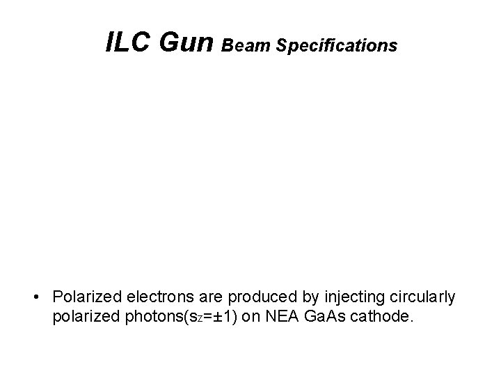 ILC Gun Beam Specifications • Polarized electrons are produced by injecting circularly polarized photons(sz=±
