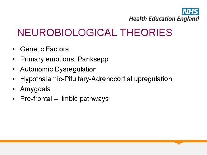 NEUROBIOLOGICAL THEORIES • • • Genetic Factors Primary emotions: Panksepp Autonomic Dysregulation Hypothalamic-Pituitary-Adrenocortial upregulation