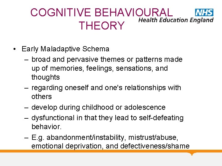 COGNITIVE BEHAVIOURAL THEORY • Early Maladaptive Schema – broad and pervasive themes or patterns
