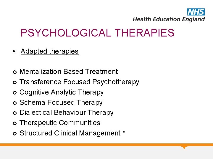 PSYCHOLOGICAL THERAPIES • Adapted therapies Mentalization Based Treatment Transference Focused Psychotherapy Cognitive Analytic Therapy