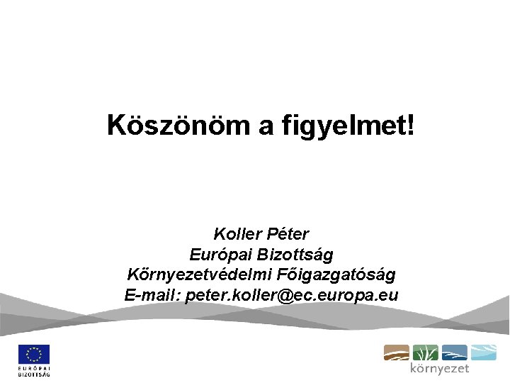 Köszönöm a figyelmet! Koller Péter Európai Bizottság Környezetvédelmi Főigazgatóság E-mail: peter. koller@ec. europa. eu