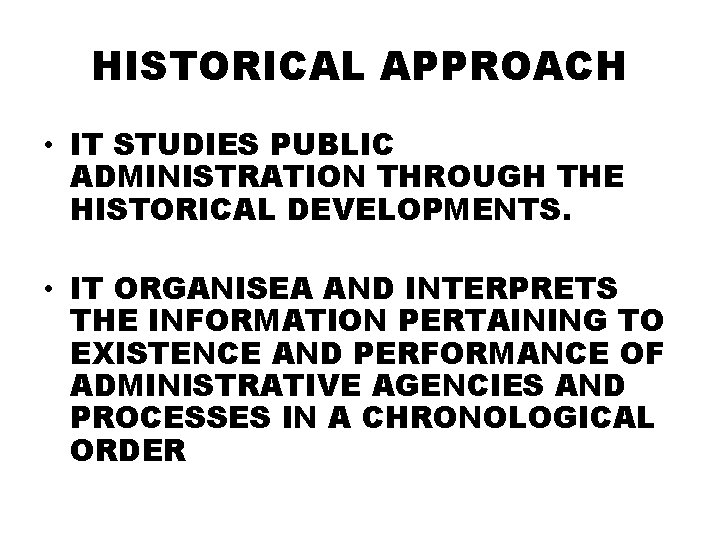 HISTORICAL APPROACH • IT STUDIES PUBLIC ADMINISTRATION THROUGH THE HISTORICAL DEVELOPMENTS. • IT ORGANISEA