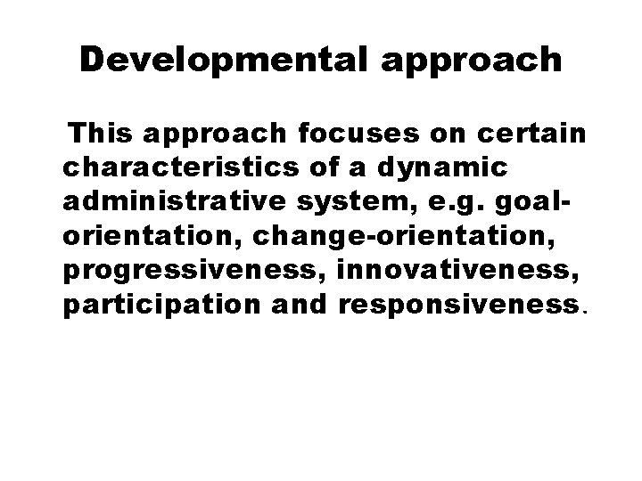 Developmental approach This approach focuses on certain characteristics of a dynamic administrative system, e.