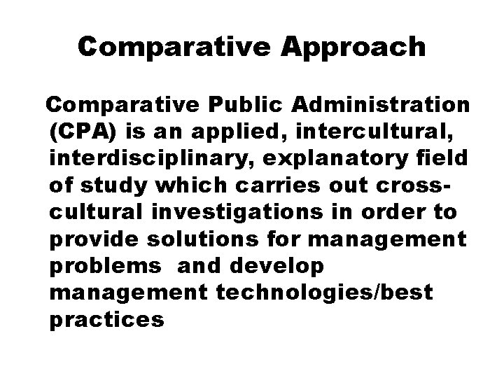Comparative Approach Comparative Public Administration (CPA) is an applied, intercultural, interdisciplinary, explanatory field of