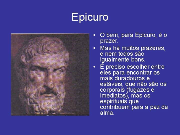 Epicuro • O bem, para Epicuro, é o prazer. • Mas há muitos prazeres,