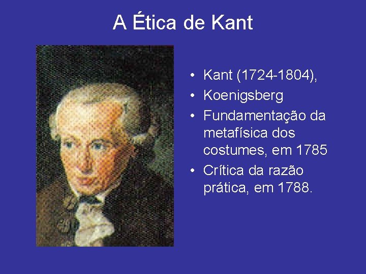 A Ética de Kant • Kant (1724 -1804), • Koenigsberg • Fundamentação da metafísica