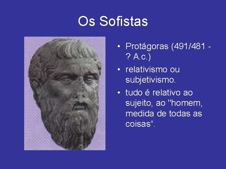 Os Sofistas • Protágoras (491/481 ? A. c. ) • relativismo ou subjetivismo. •