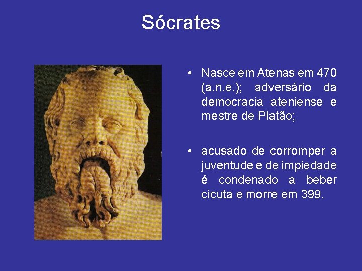 Sócrates • Nasce em Atenas em 470 (a. n. e. ); adversário da democracia