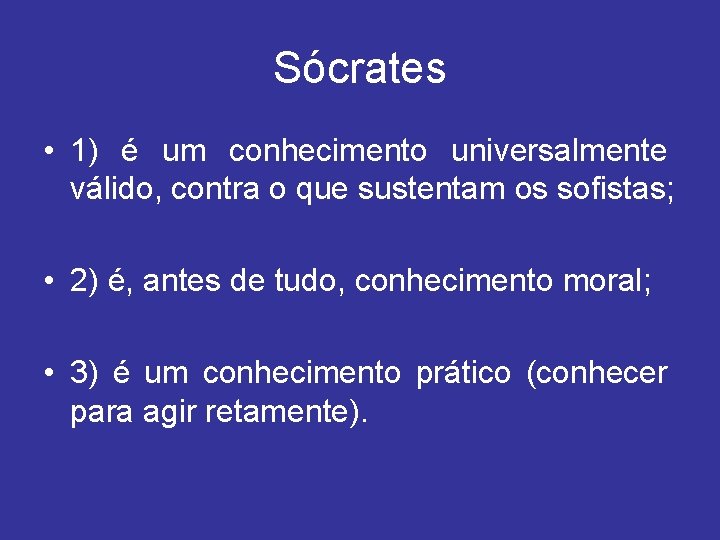 Sócrates • 1) é um conhecimento universalmente válido, contra o que sustentam os sofistas;