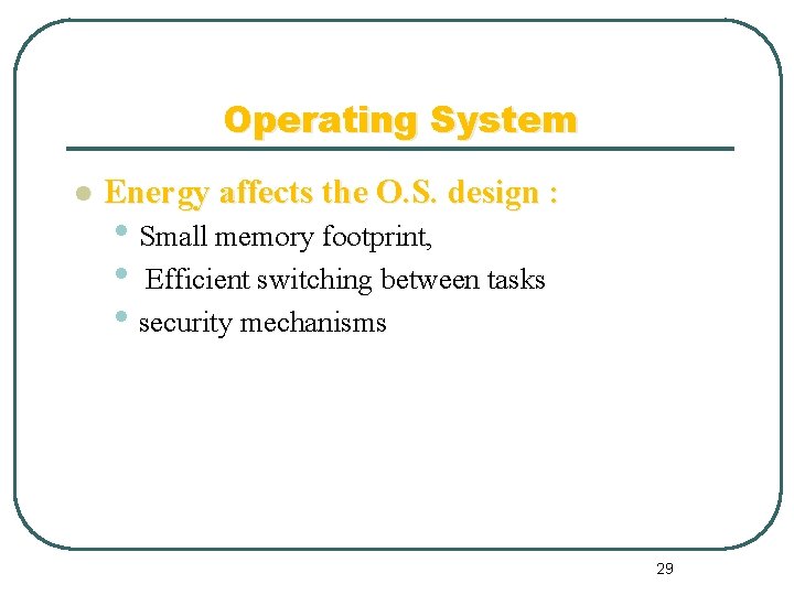 Operating System l Energy affects the O. S. design : • Small memory footprint,