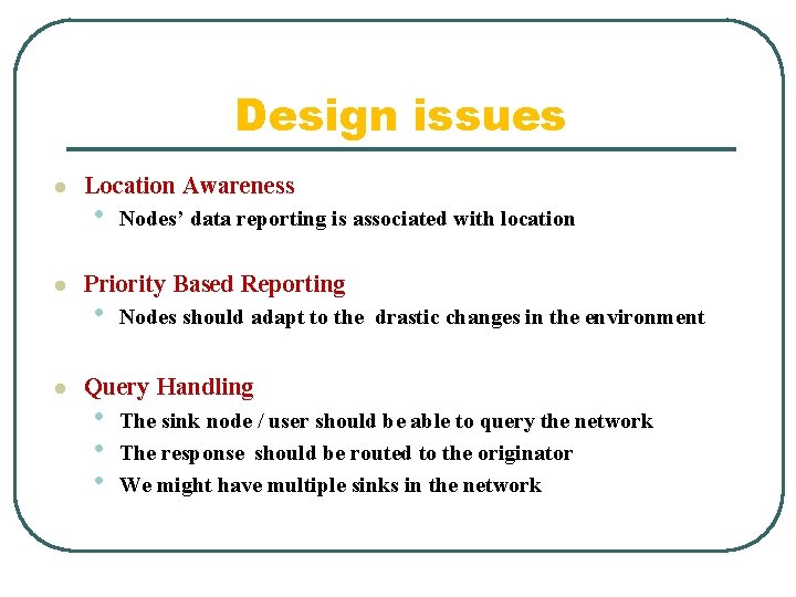 Design issues l l l Location Awareness • Nodes’ data reporting is associated with