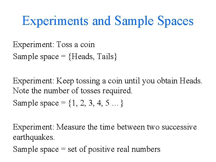 Experiments and Sample Spaces Experiment: Toss a coin Sample space = {Heads, Tails} Experiment: