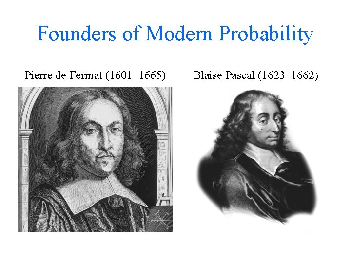 Founders of Modern Probability Pierre de Fermat (1601– 1665) Blaise Pascal (1623– 1662) 