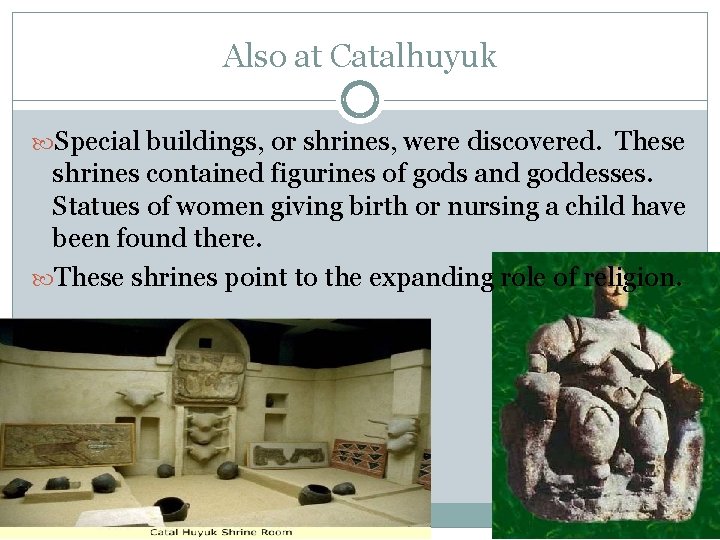 Also at Catalhuyuk Special buildings, or shrines, were discovered. These shrines contained figurines of