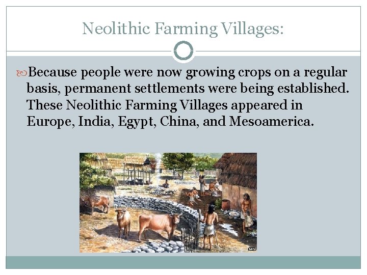 Neolithic Farming Villages: Because people were now growing crops on a regular basis, permanent