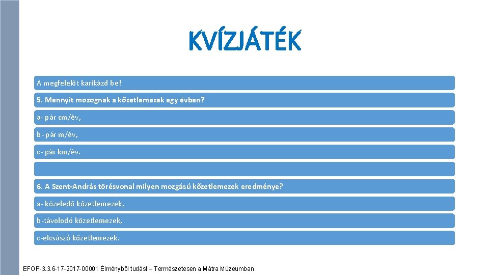 KVÍZJÁTÉK A megfelelőt karikázd be! 5. Mennyit mozognak a kőzetlemezek egy évben? a- pár