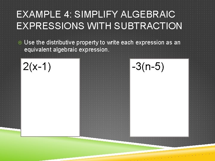 EXAMPLE 4: SIMPLIFY ALGEBRAIC EXPRESSIONS WITH SUBTRACTION Use the distributive property to write each EXAMPLE 4: SIMPLIFY ALGEBRAIC EXPRESSIONS WITH SUBTRACTION Use the distributive property to write each