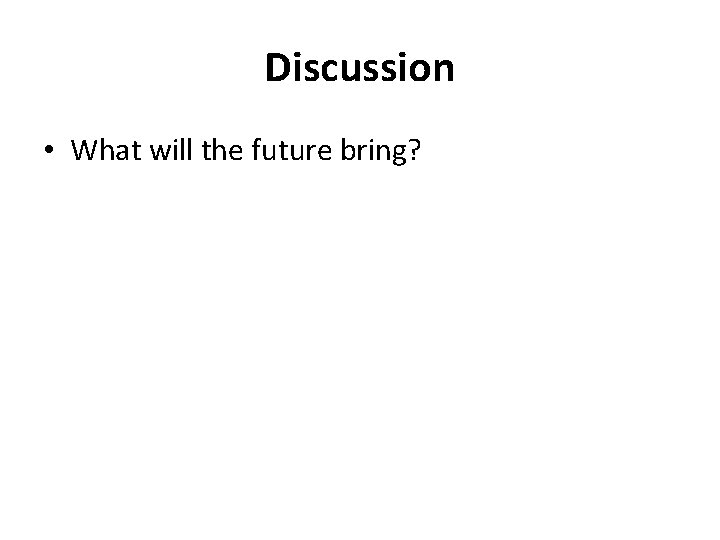 Discussion • What will the future bring? 