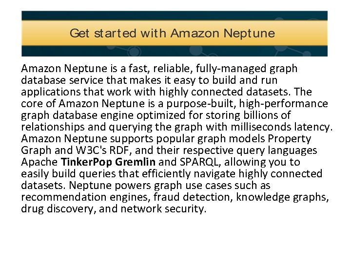 Amazon Neptune is a fast, reliable, fully-managed graph database service that makes it easy