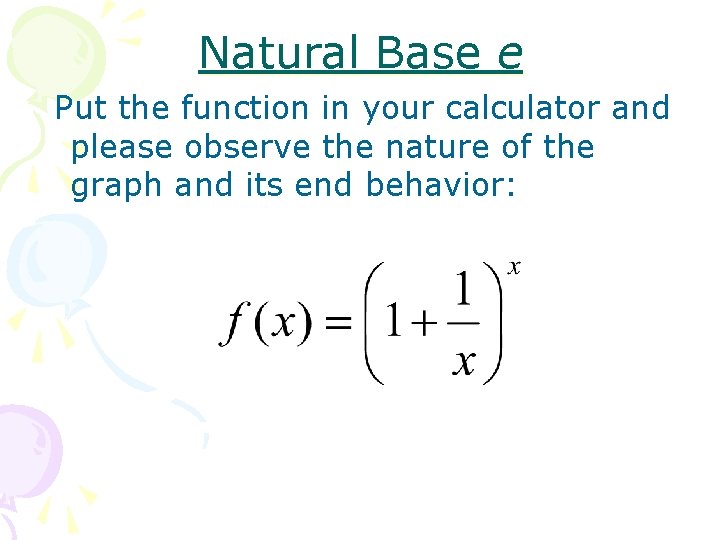 Natural Base e Put the function in your calculator and please observe the nature