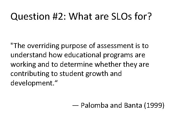 Question #2: What are SLOs for? "The overriding purpose of assessment is to understand
