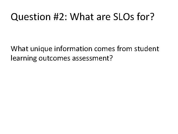 Question #2: What are SLOs for? What unique information comes from student learning outcomes