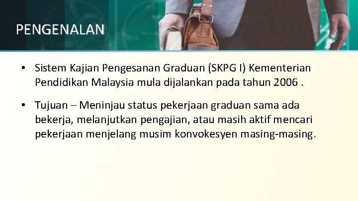 PENGENALAN • Sistem Kajian Pengesanan Graduan (SKPG I) Kementerian Pendidikan Malaysia mula dijalankan pada