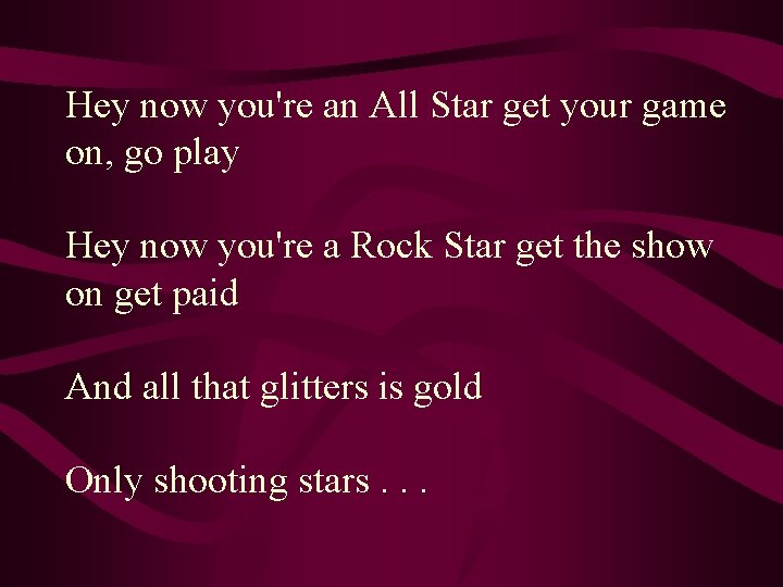 Hey now you're an All Star get your game on, go play Hey now