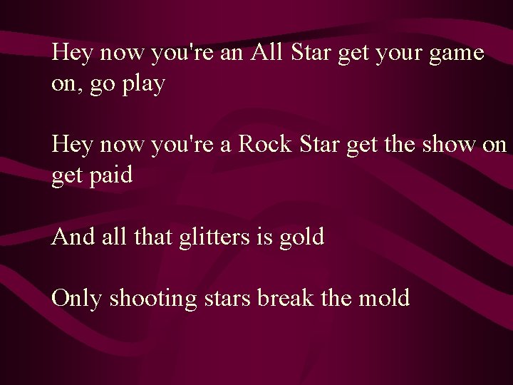 Hey now you're an All Star get your game on, go play Hey now