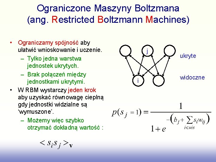 Ograniczone Maszyny Boltzmana (ang. Restricted Boltzmann Machines) • Ograniczamy spójność aby ułatwić wnioskowanie i