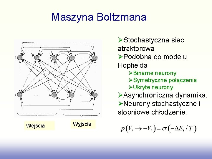 Maszyna Boltzmana ØStochastyczna siec atraktorowa ØPodobna do modelu Hopfielda ØBinarne neurony ØSymetryczne połączenia ØUkryte