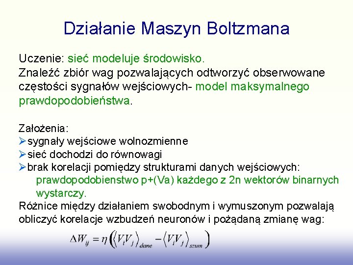 Działanie Maszyn Boltzmana Uczenie: sieć modeluje środowisko. Znaleźć zbiór wag pozwalających odtworzyć obserwowane częstości