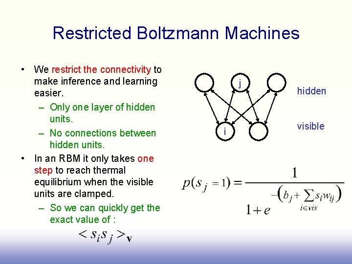 Restricted Boltzmann Machines • We restrict the connectivity to make inference and learning easier.