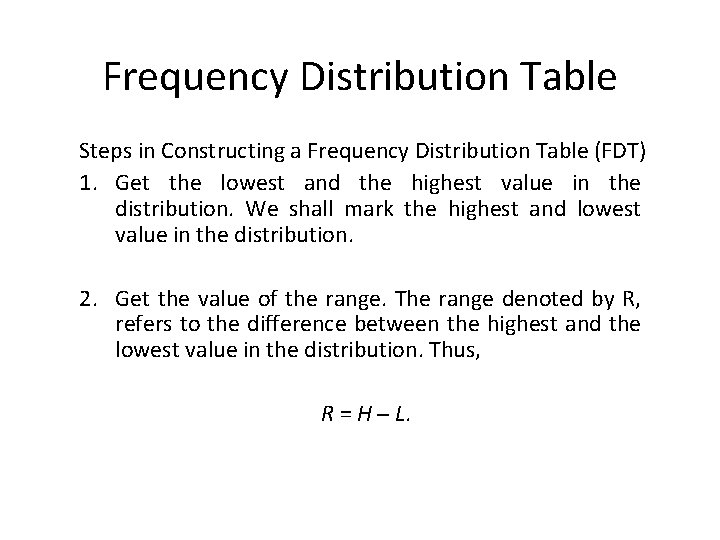 Frequency Distribution Table Steps in Constructing a Frequency Distribution Table (FDT) 1. Get the