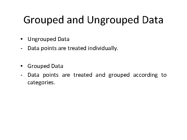 Grouped and Ungrouped Data • Ungrouped Data - Data points are treated individually. • Grouped and Ungrouped Data • Ungrouped Data - Data points are treated individually. •