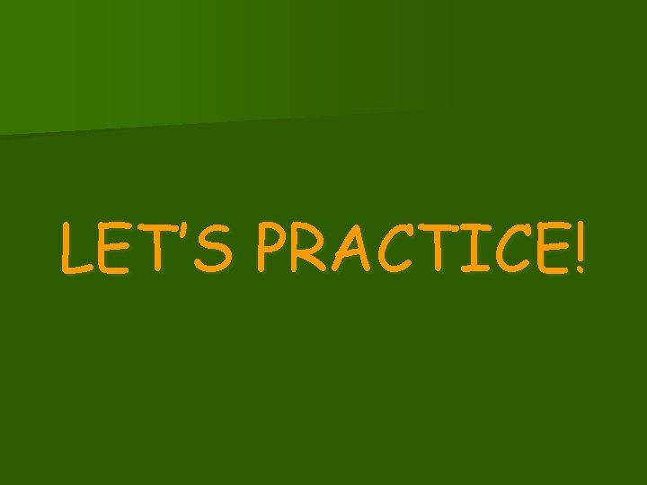 LET’S PRACTICE! 