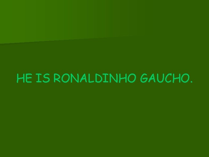 HE IS RONALDINHO GAUCHO. 