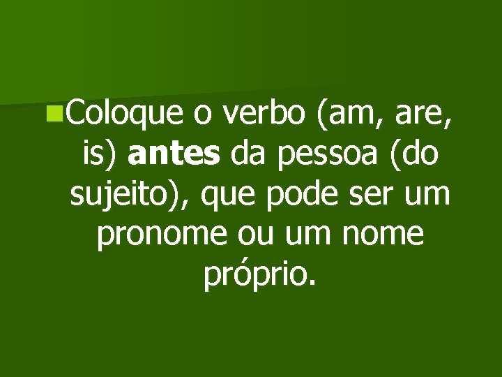 n. Coloque o verbo (am, are, is) antes da pessoa (do sujeito), que pode